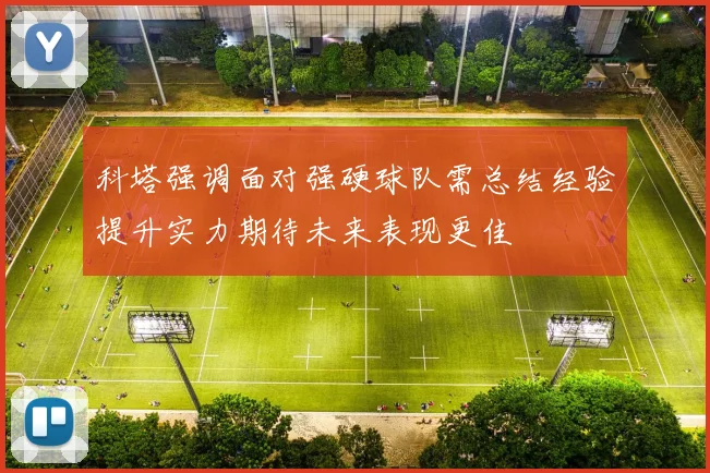 科塔强调面对强硬球队需总结经验提升实力期待未来表现更佳