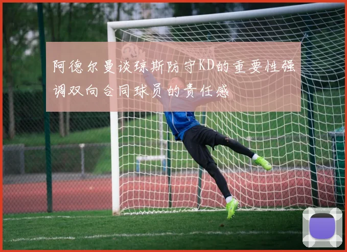 阿德尔曼谈琼斯防守KD的重要性强调双向合同球员的责任感
