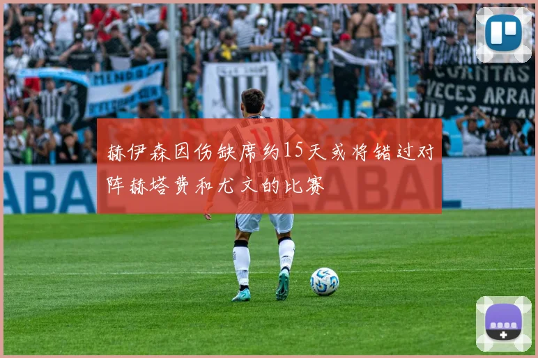 赫伊森因伤缺席约15天或将错过对阵赫塔费和尤文的比赛
