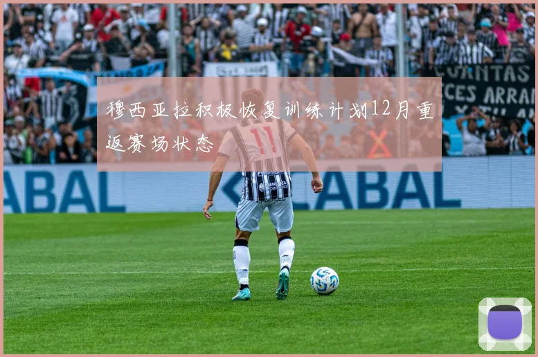 穆西亚拉积极恢复训练计划12月重返赛场状态