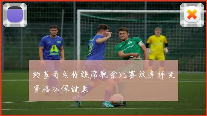 约基奇或将缺席剩余比赛放弃评奖资格以保健康