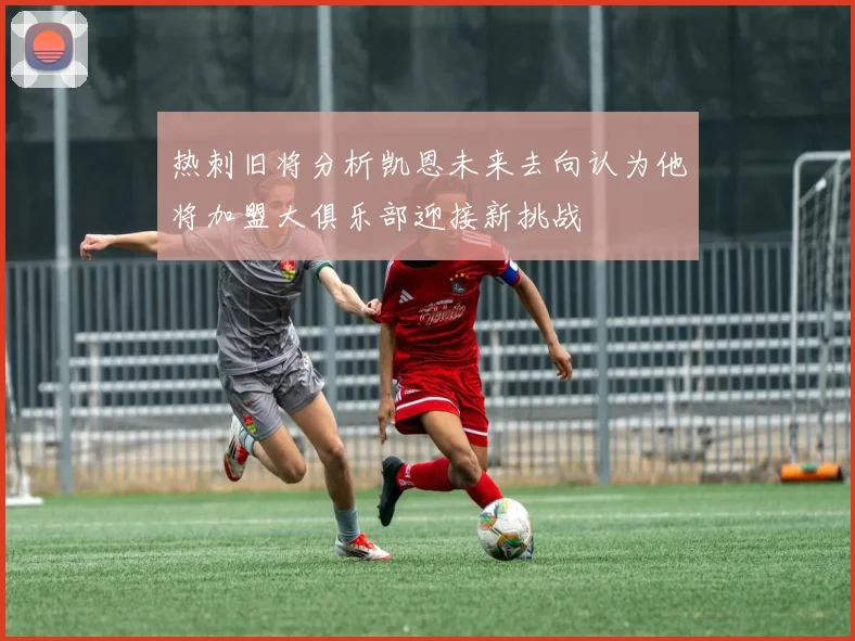 热刺旧将分析凯恩未来去向认为他将加盟大俱乐部迎接新挑战