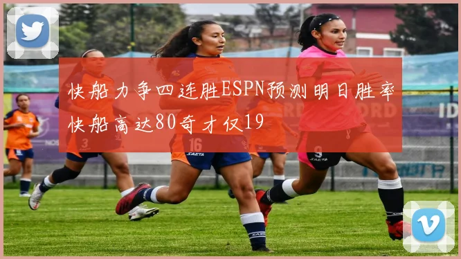 快船力争四连胜ESPN预测明日胜率快船高达80奇才仅19