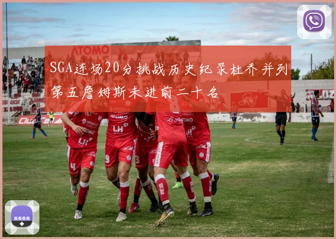 SGA连场20分挑战历史纪录杜乔并列第五詹姆斯未进前二十名