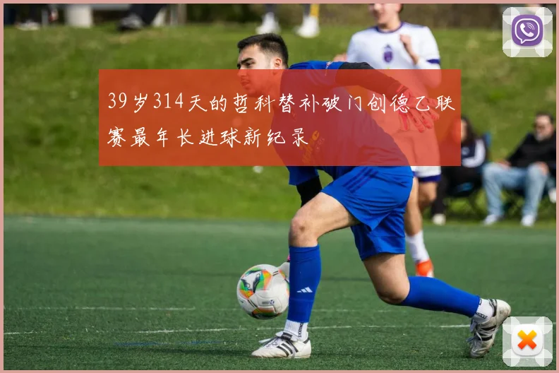 39岁314天的哲科替补破门创德乙联赛最年长进球新纪录