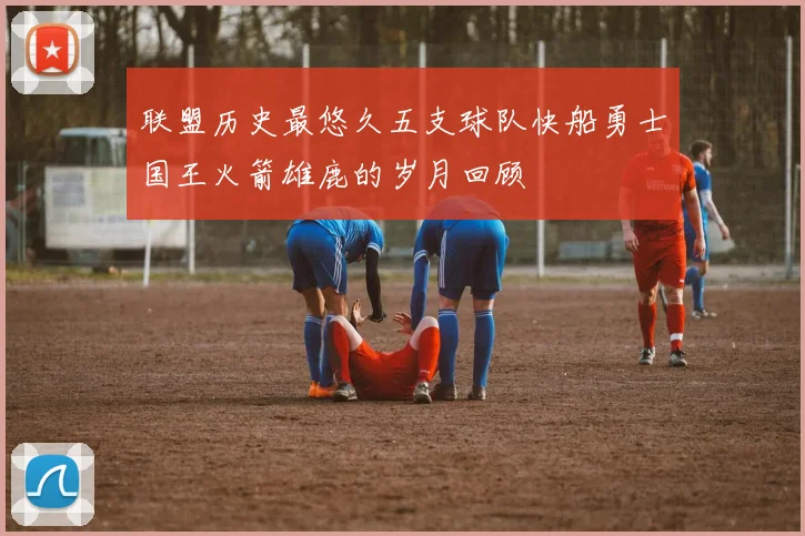 联盟历史最悠久五支球队快船勇士国王火箭雄鹿的岁月回顾