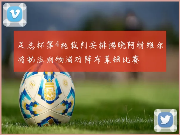 足总杯第4轮裁判安排揭晓阿特维尔将执法利物浦对阵布莱顿比赛