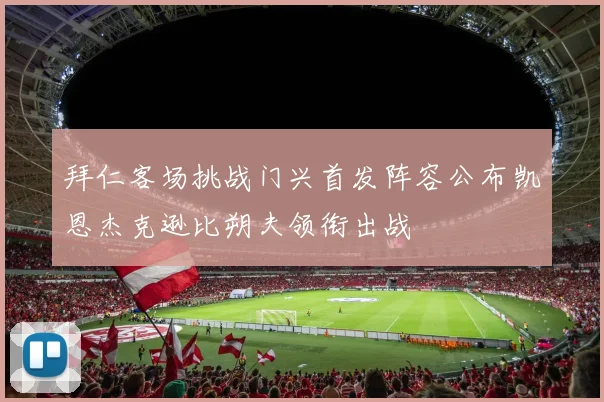 拜仁客场挑战门兴首发阵容公布凯恩杰克逊比朔夫领衔出战