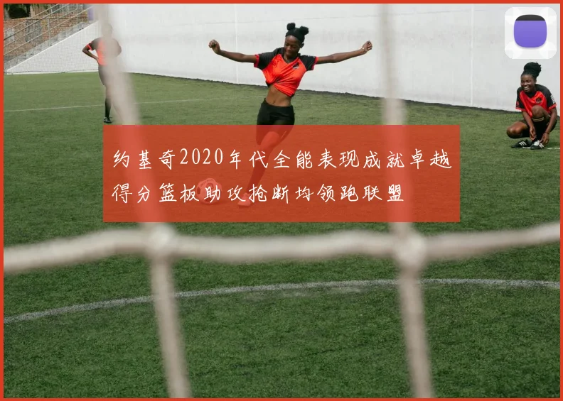约基奇2020年代全能表现成就卓越得分篮板助攻抢断均领跑联盟
