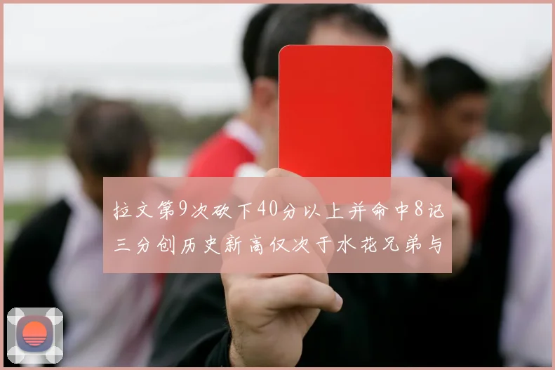 拉文第9次砍下40分以上并命中8记三分创历史新高仅次于水花兄弟与表演者