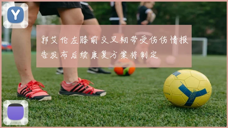 郭艾伦左膝前交叉韧带受伤伤情报告发布后续康复方案将制定