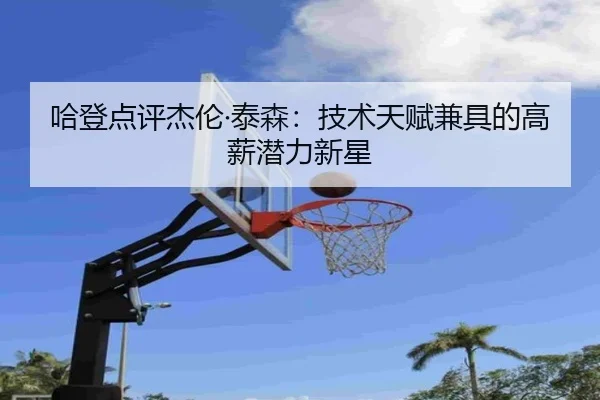 哈登点评杰伦·泰森：技术天赋兼具的高薪潜力新星 | IMSPORTS
